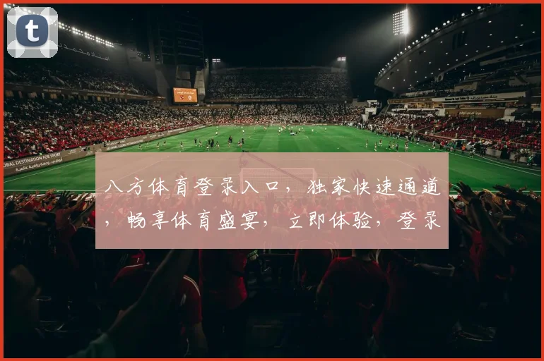 八方体育登录入口，独家快速通道，畅享体育盛宴，立即体验，登录无忧