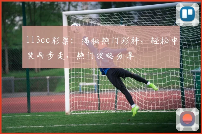 113cc彩票：揭秘热门彩种，轻松中奖两步走，热门攻略分享