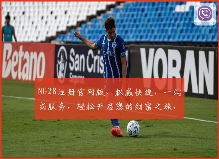 NG28注册官网版，权威快捷，一站式服务，轻松开启您的财富之旅，不容错过